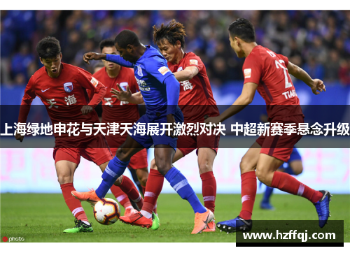上海绿地申花与天津天海展开激烈对决 中超新赛季悬念升级