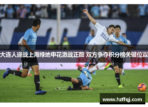 大连人迎战上海绿地申花激战正酣 双方争夺积分榜关键位置
