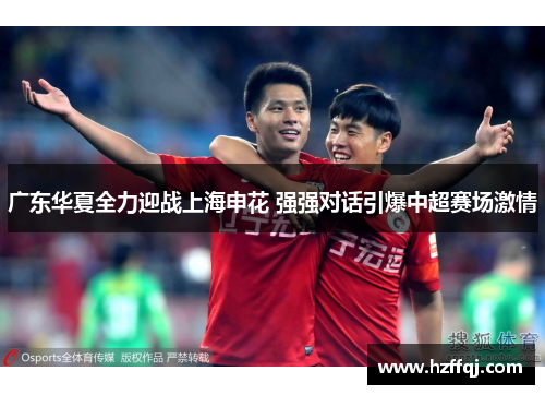 广东华夏全力迎战上海申花 强强对话引爆中超赛场激情