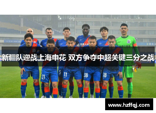 新疆队迎战上海申花 双方争夺中超关键三分之战
