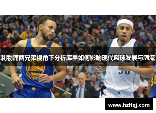 利物浦两兄弟视角下分析库里如何影响现代篮球发展与潮流