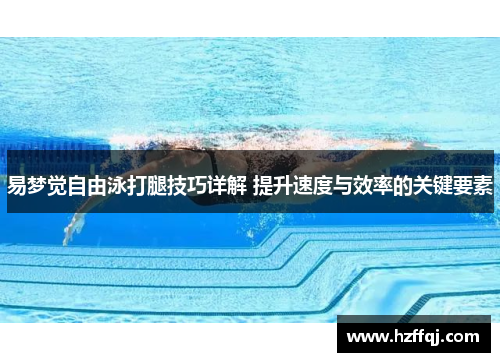 易梦觉自由泳打腿技巧详解 提升速度与效率的关键要素