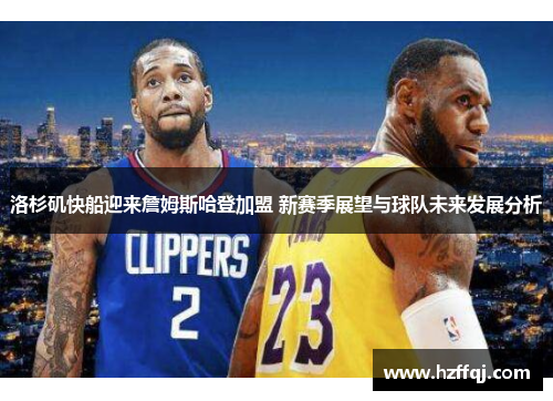 洛杉矶快船迎来詹姆斯哈登加盟 新赛季展望与球队未来发展分析