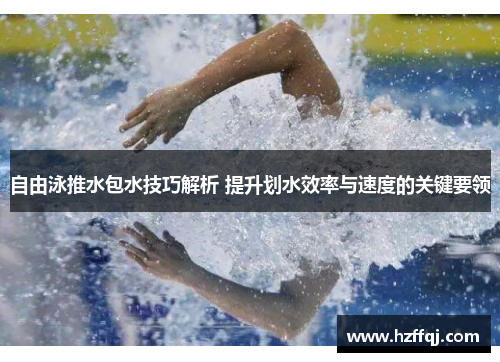 自由泳推水包水技巧解析 提升划水效率与速度的关键要领