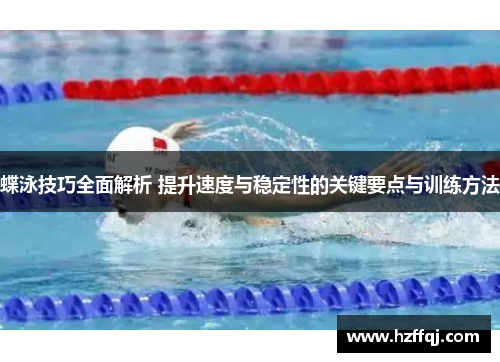 蝶泳技巧全面解析 提升速度与稳定性的关键要点与训练方法
