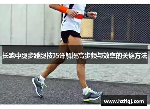长跑中腿步蹬腿技巧详解提高步频与效率的关键方法