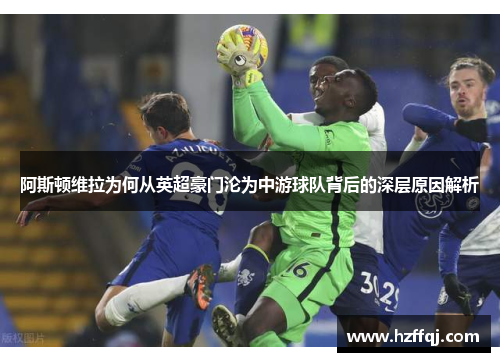 阿斯顿维拉为何从英超豪门沦为中游球队背后的深层原因解析