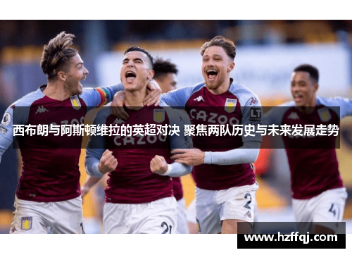 西布朗与阿斯顿维拉的英超对决 聚焦两队历史与未来发展走势